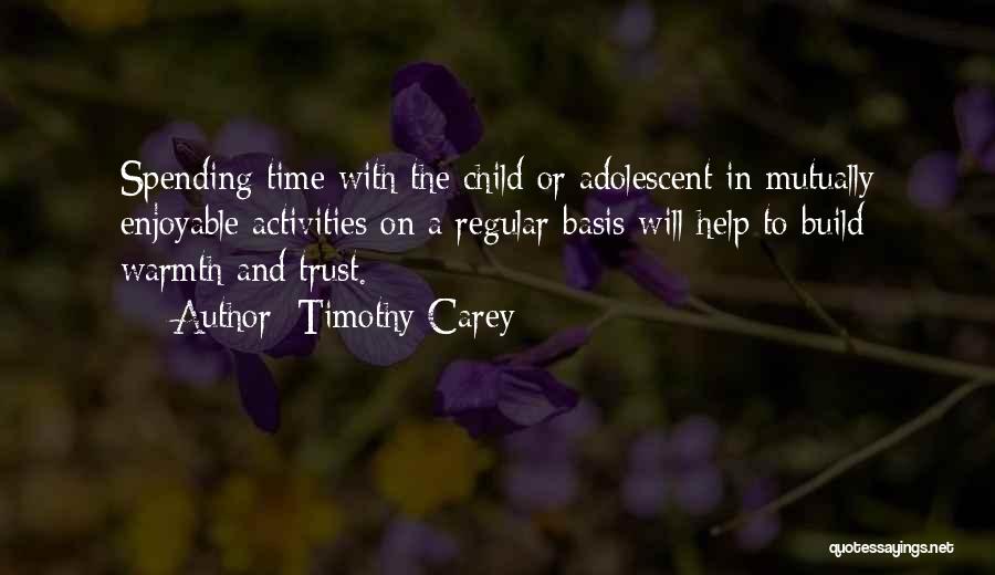 Timothy Carey Quotes: Spending Time With The Child Or Adolescent In Mutually Enjoyable Activities On A Regular Basis Will Help To Build Warmth