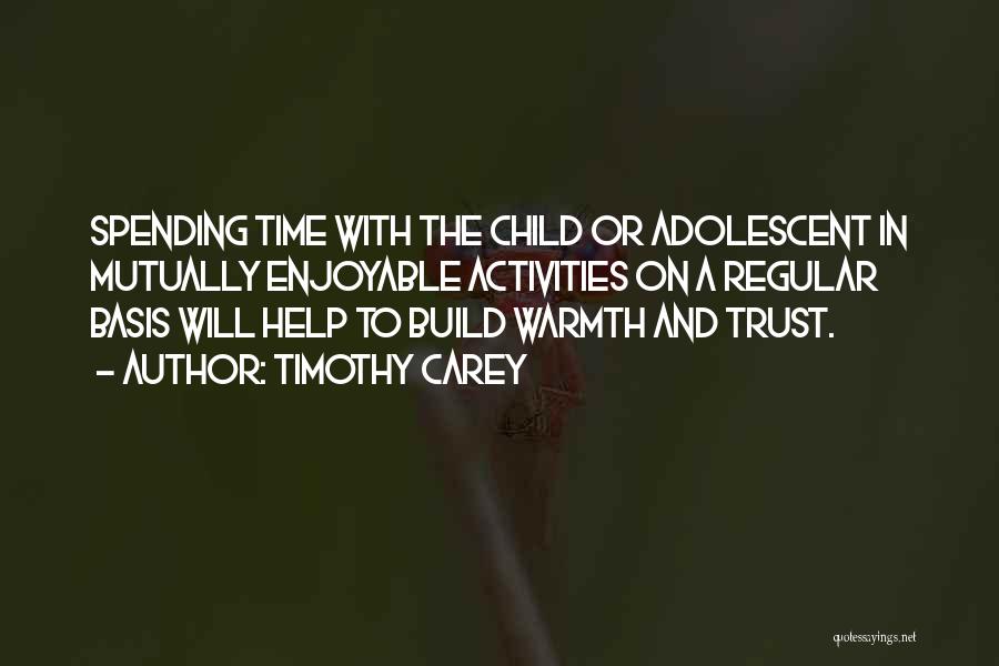 Timothy Carey Quotes: Spending Time With The Child Or Adolescent In Mutually Enjoyable Activities On A Regular Basis Will Help To Build Warmth