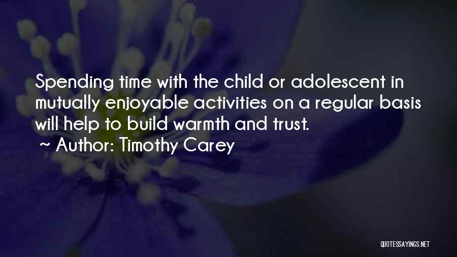 Timothy Carey Quotes: Spending Time With The Child Or Adolescent In Mutually Enjoyable Activities On A Regular Basis Will Help To Build Warmth