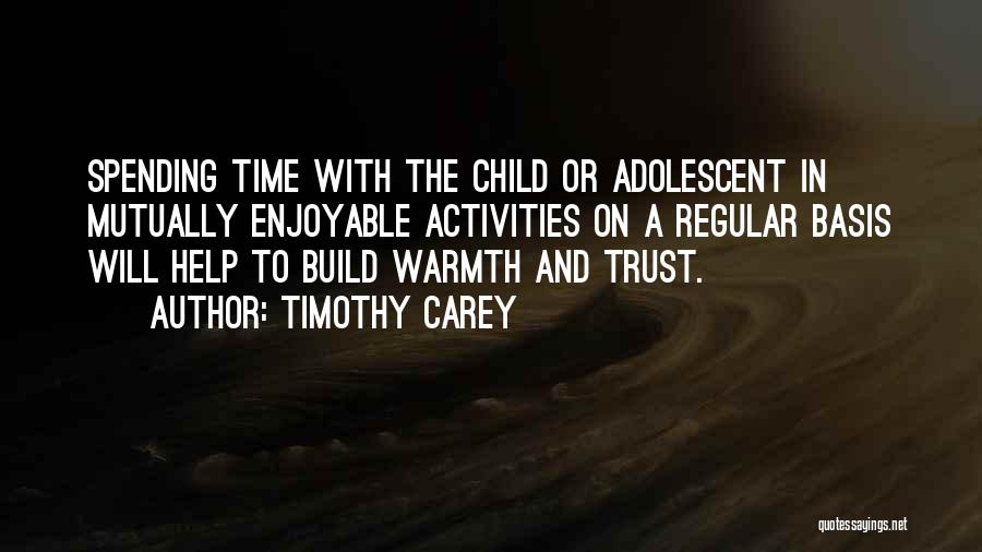 Timothy Carey Quotes: Spending Time With The Child Or Adolescent In Mutually Enjoyable Activities On A Regular Basis Will Help To Build Warmth
