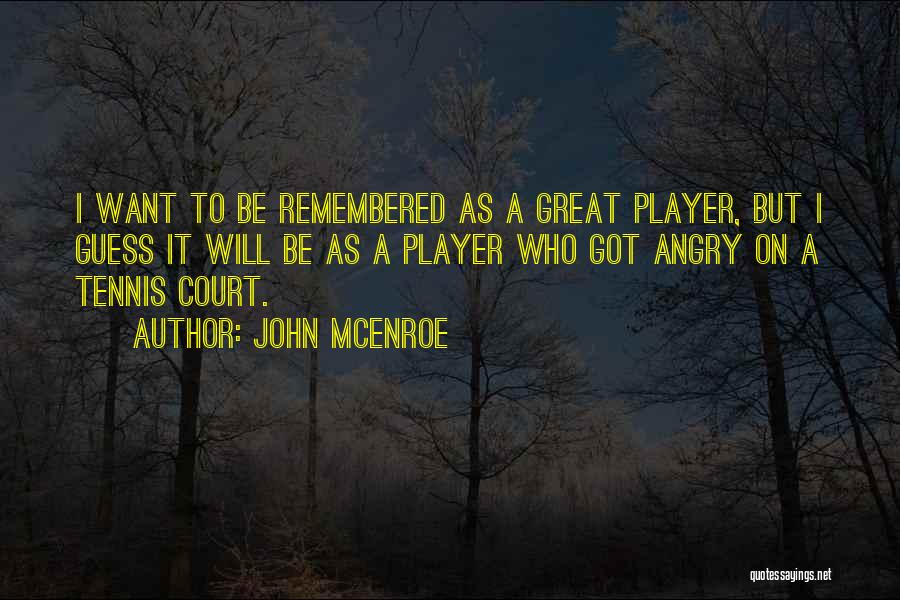 John McEnroe Quotes: I Want To Be Remembered As A Great Player, But I Guess It Will Be As A Player Who Got