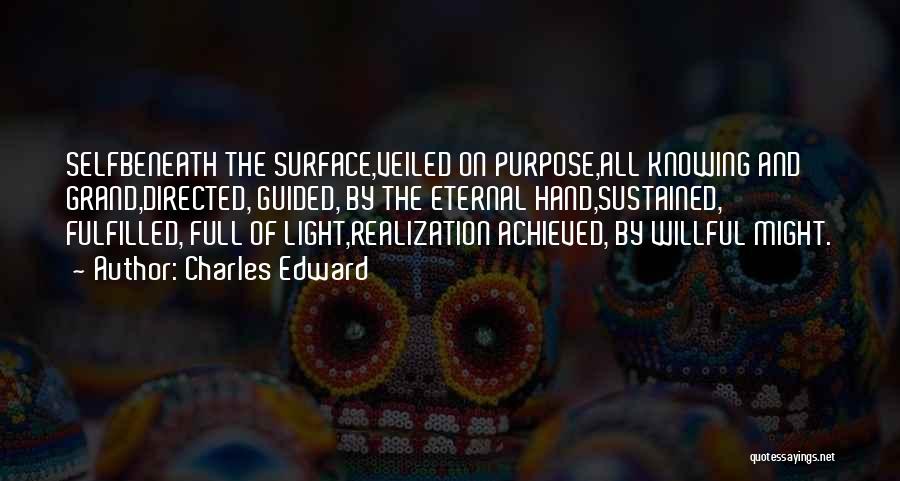 Charles Edward Quotes: Selfbeneath The Surface,veiled On Purpose,all Knowing And Grand,directed, Guided, By The Eternal Hand,sustained, Fulfilled, Full Of Light,realization Achieved, By Willful