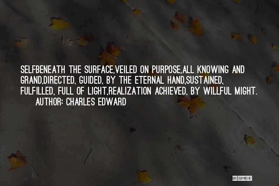 Charles Edward Quotes: Selfbeneath The Surface,veiled On Purpose,all Knowing And Grand,directed, Guided, By The Eternal Hand,sustained, Fulfilled, Full Of Light,realization Achieved, By Willful