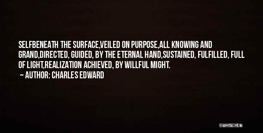 Charles Edward Quotes: Selfbeneath The Surface,veiled On Purpose,all Knowing And Grand,directed, Guided, By The Eternal Hand,sustained, Fulfilled, Full Of Light,realization Achieved, By Willful