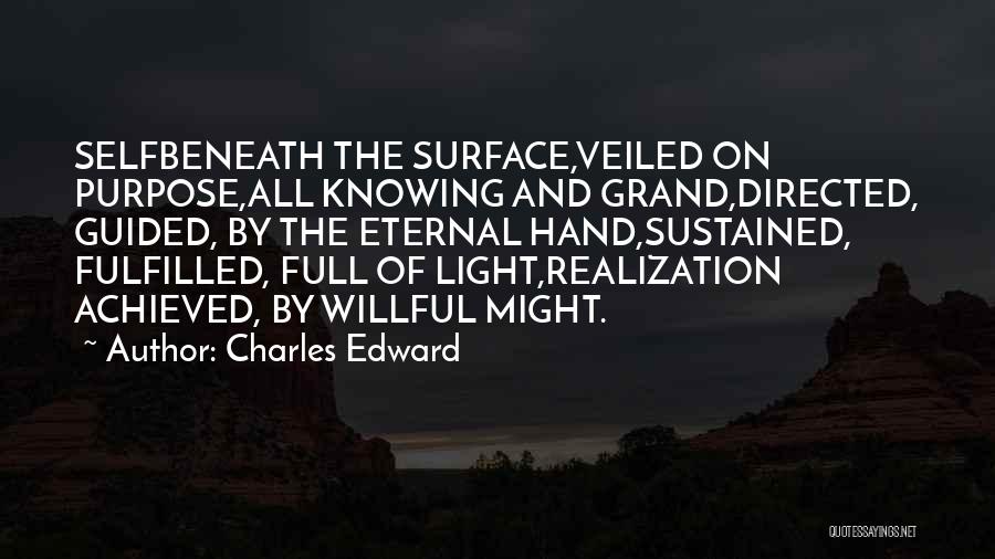 Charles Edward Quotes: Selfbeneath The Surface,veiled On Purpose,all Knowing And Grand,directed, Guided, By The Eternal Hand,sustained, Fulfilled, Full Of Light,realization Achieved, By Willful