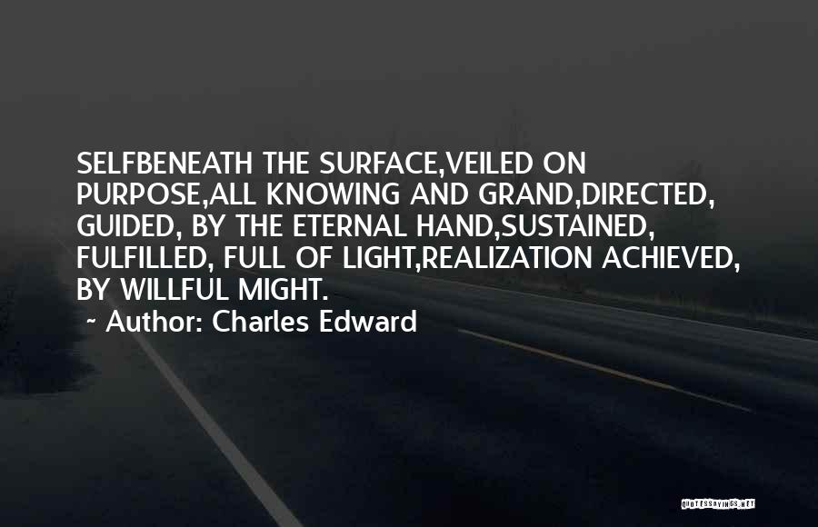 Charles Edward Quotes: Selfbeneath The Surface,veiled On Purpose,all Knowing And Grand,directed, Guided, By The Eternal Hand,sustained, Fulfilled, Full Of Light,realization Achieved, By Willful