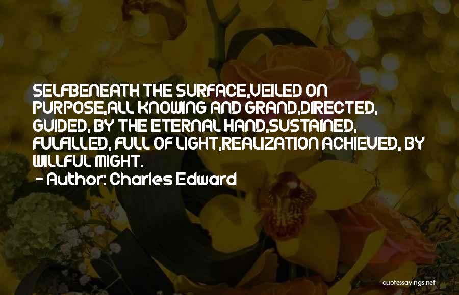 Charles Edward Quotes: Selfbeneath The Surface,veiled On Purpose,all Knowing And Grand,directed, Guided, By The Eternal Hand,sustained, Fulfilled, Full Of Light,realization Achieved, By Willful