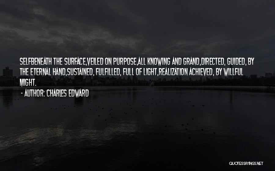 Charles Edward Quotes: Selfbeneath The Surface,veiled On Purpose,all Knowing And Grand,directed, Guided, By The Eternal Hand,sustained, Fulfilled, Full Of Light,realization Achieved, By Willful