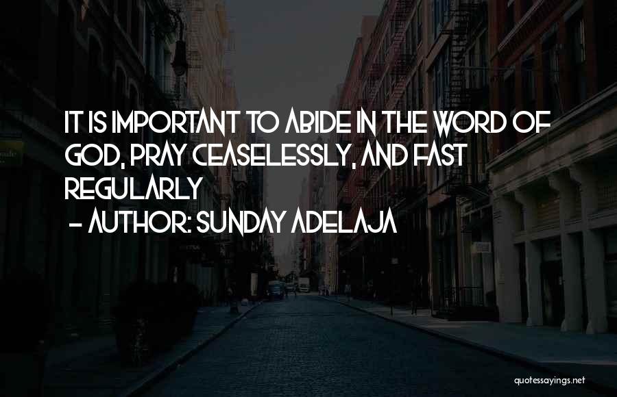 Sunday Adelaja Quotes: It Is Important To Abide In The Word Of God, Pray Ceaselessly, And Fast Regularly