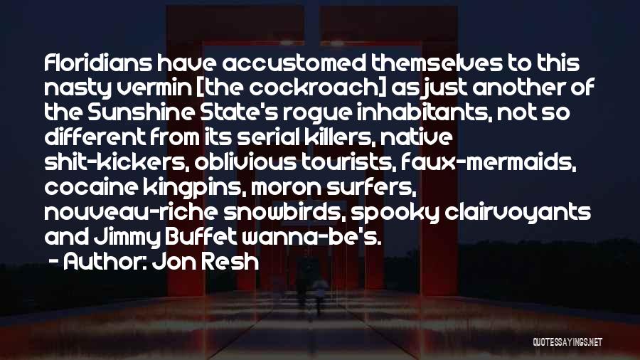 Jon Resh Quotes: Floridians Have Accustomed Themselves To This Nasty Vermin [the Cockroach] As Just Another Of The Sunshine State's Rogue Inhabitants, Not