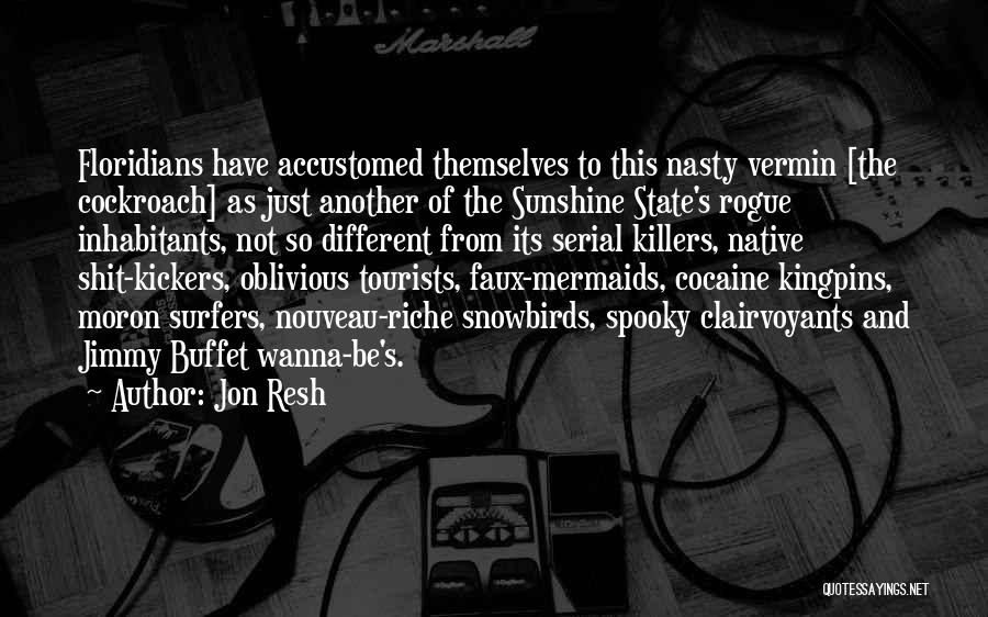 Jon Resh Quotes: Floridians Have Accustomed Themselves To This Nasty Vermin [the Cockroach] As Just Another Of The Sunshine State's Rogue Inhabitants, Not