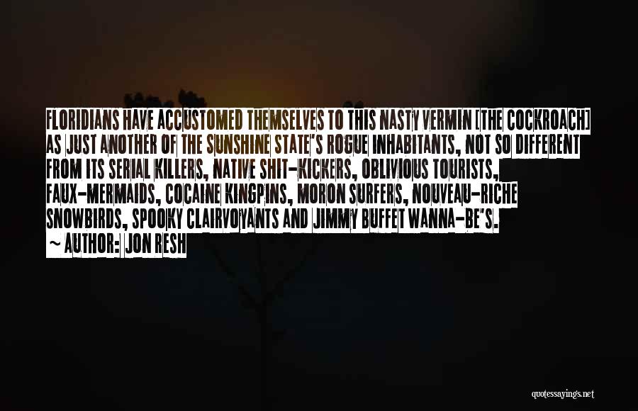 Jon Resh Quotes: Floridians Have Accustomed Themselves To This Nasty Vermin [the Cockroach] As Just Another Of The Sunshine State's Rogue Inhabitants, Not