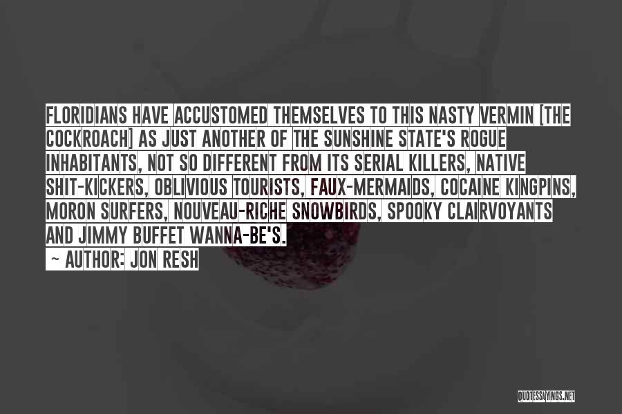 Jon Resh Quotes: Floridians Have Accustomed Themselves To This Nasty Vermin [the Cockroach] As Just Another Of The Sunshine State's Rogue Inhabitants, Not