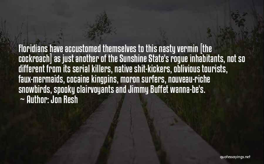 Jon Resh Quotes: Floridians Have Accustomed Themselves To This Nasty Vermin [the Cockroach] As Just Another Of The Sunshine State's Rogue Inhabitants, Not