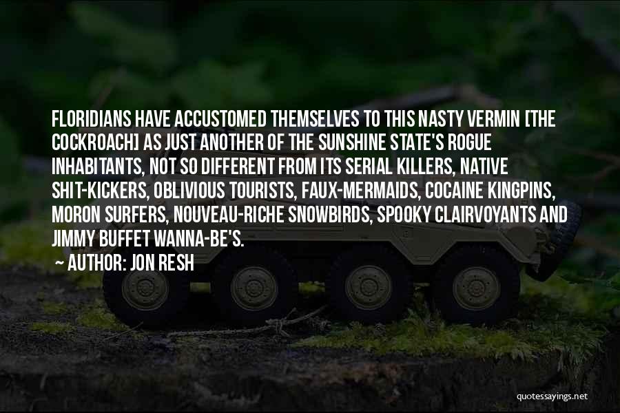 Jon Resh Quotes: Floridians Have Accustomed Themselves To This Nasty Vermin [the Cockroach] As Just Another Of The Sunshine State's Rogue Inhabitants, Not