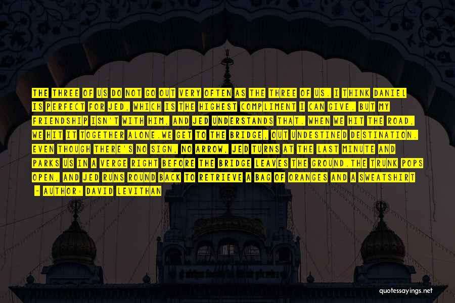 David Levithan Quotes: The Three Of Us Do Not Go Out Very Often As The Three Of Us. I Think Daniel Is Perfect