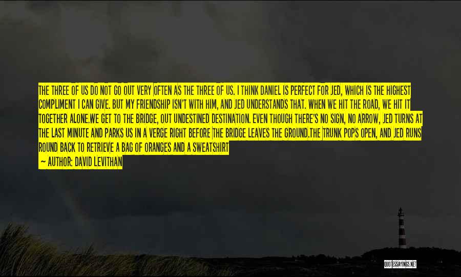 David Levithan Quotes: The Three Of Us Do Not Go Out Very Often As The Three Of Us. I Think Daniel Is Perfect