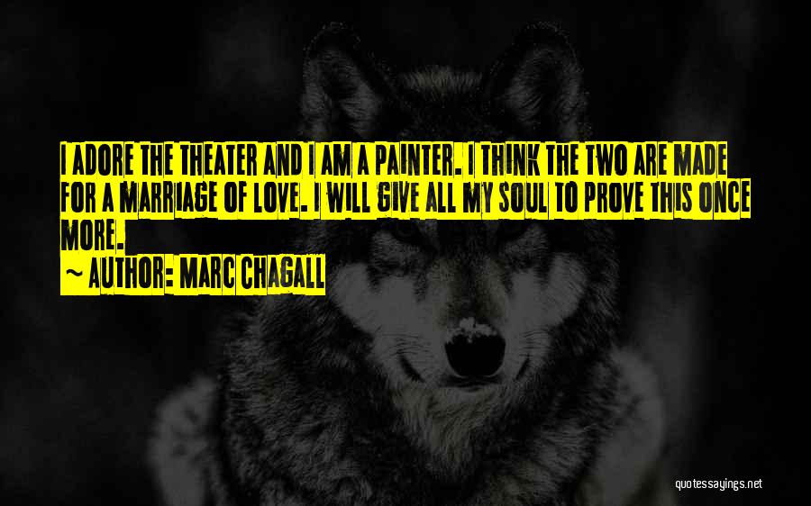 Marc Chagall Quotes: I Adore The Theater And I Am A Painter. I Think The Two Are Made For A Marriage Of Love.