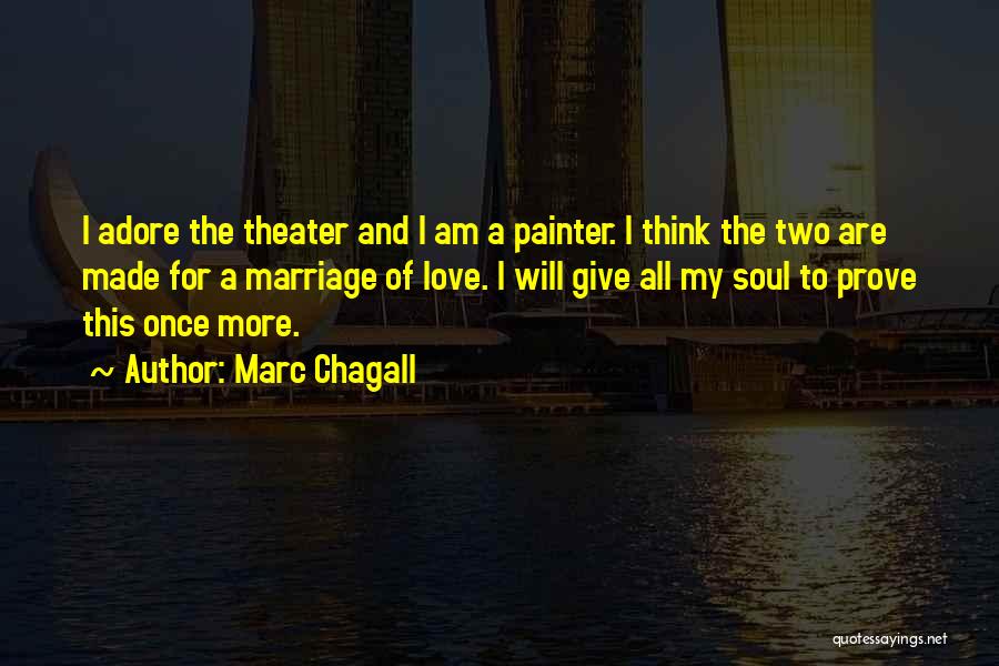 Marc Chagall Quotes: I Adore The Theater And I Am A Painter. I Think The Two Are Made For A Marriage Of Love.