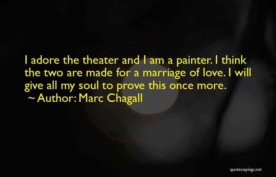 Marc Chagall Quotes: I Adore The Theater And I Am A Painter. I Think The Two Are Made For A Marriage Of Love.