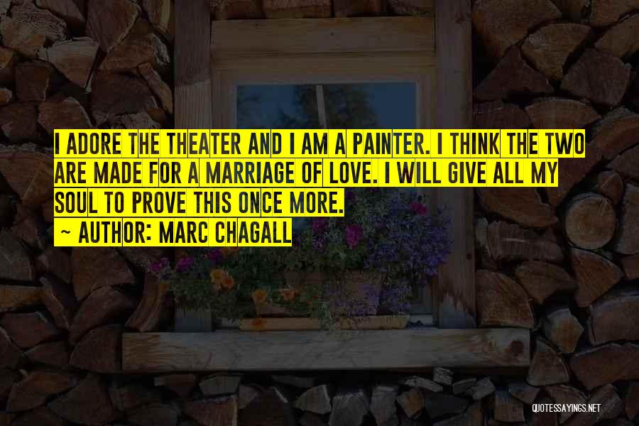 Marc Chagall Quotes: I Adore The Theater And I Am A Painter. I Think The Two Are Made For A Marriage Of Love.