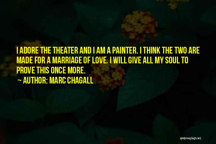 Marc Chagall Quotes: I Adore The Theater And I Am A Painter. I Think The Two Are Made For A Marriage Of Love.