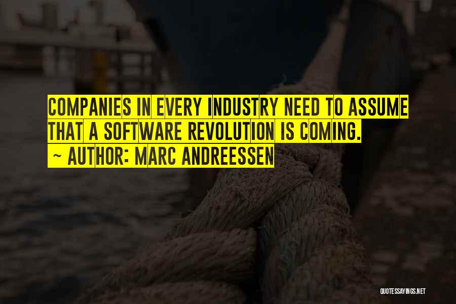 Marc Andreessen Quotes: Companies In Every Industry Need To Assume That A Software Revolution Is Coming.