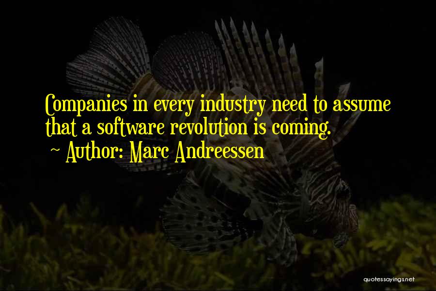 Marc Andreessen Quotes: Companies In Every Industry Need To Assume That A Software Revolution Is Coming.