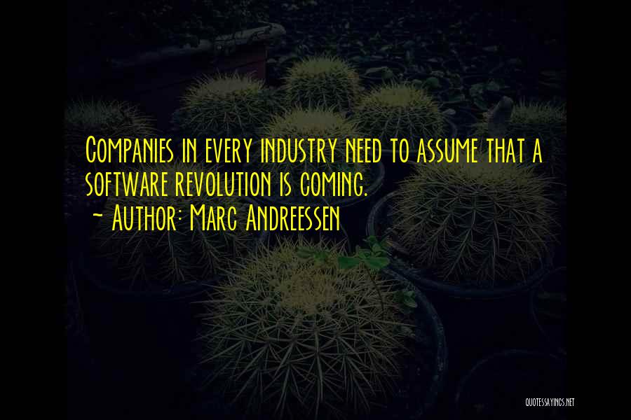 Marc Andreessen Quotes: Companies In Every Industry Need To Assume That A Software Revolution Is Coming.