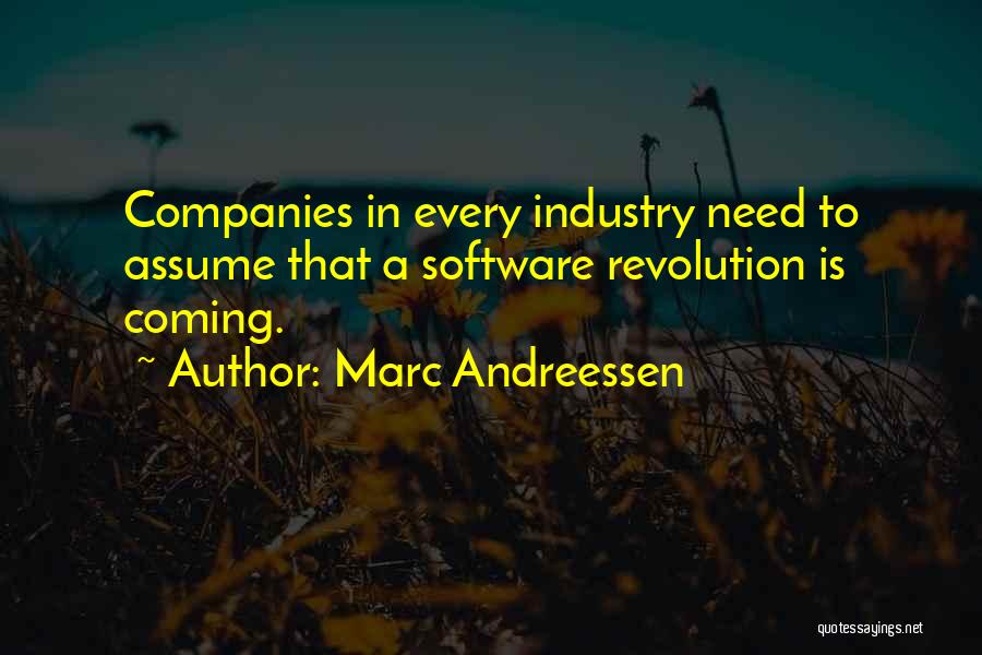 Marc Andreessen Quotes: Companies In Every Industry Need To Assume That A Software Revolution Is Coming.