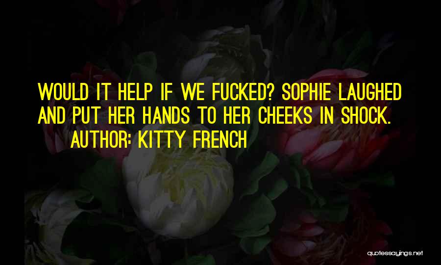 Kitty French Quotes: Would It Help If We Fucked? Sophie Laughed And Put Her Hands To Her Cheeks In Shock.