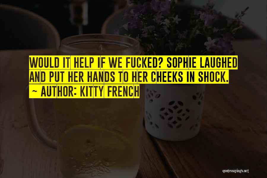 Kitty French Quotes: Would It Help If We Fucked? Sophie Laughed And Put Her Hands To Her Cheeks In Shock.