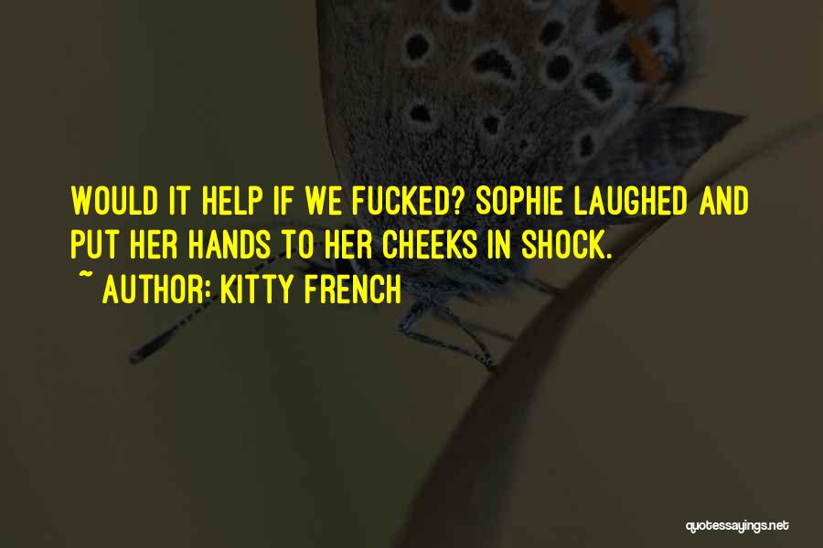 Kitty French Quotes: Would It Help If We Fucked? Sophie Laughed And Put Her Hands To Her Cheeks In Shock.