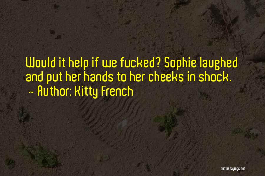 Kitty French Quotes: Would It Help If We Fucked? Sophie Laughed And Put Her Hands To Her Cheeks In Shock.