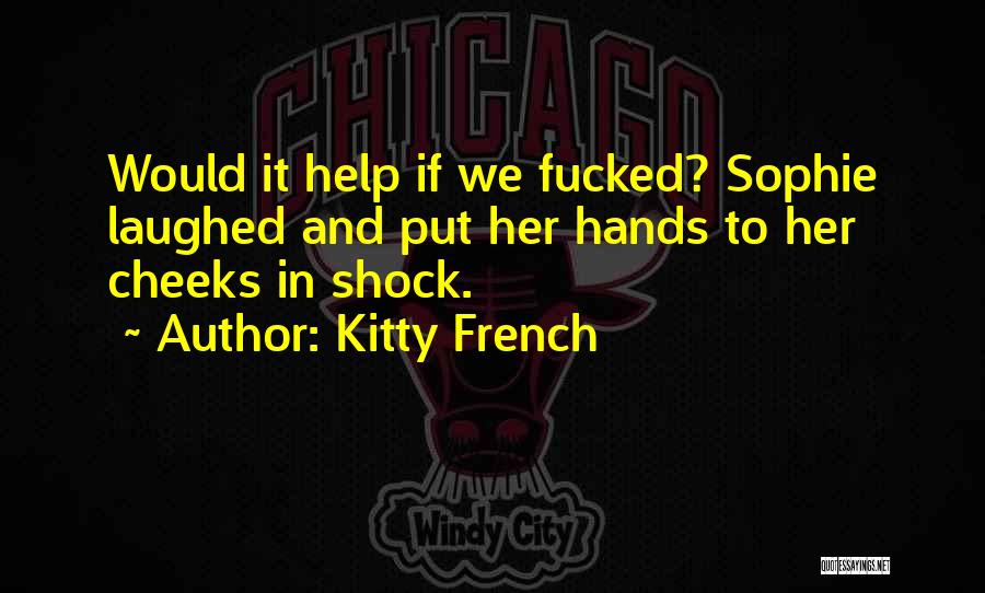 Kitty French Quotes: Would It Help If We Fucked? Sophie Laughed And Put Her Hands To Her Cheeks In Shock.