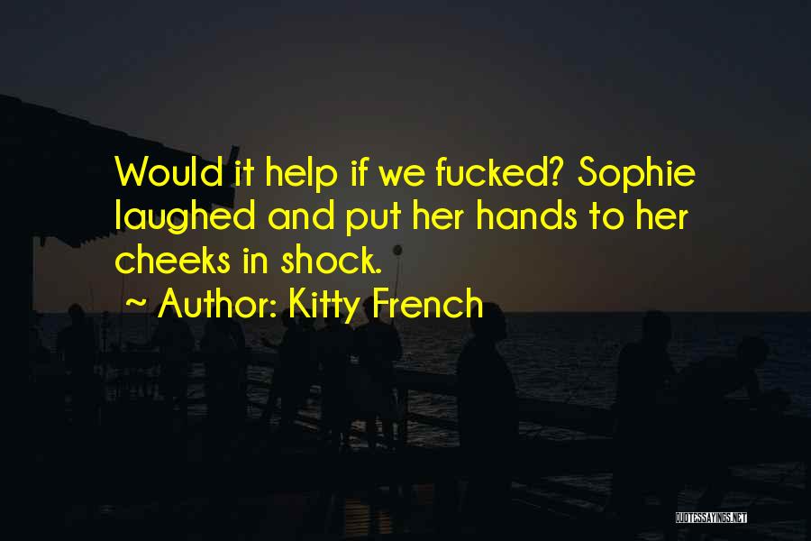 Kitty French Quotes: Would It Help If We Fucked? Sophie Laughed And Put Her Hands To Her Cheeks In Shock.