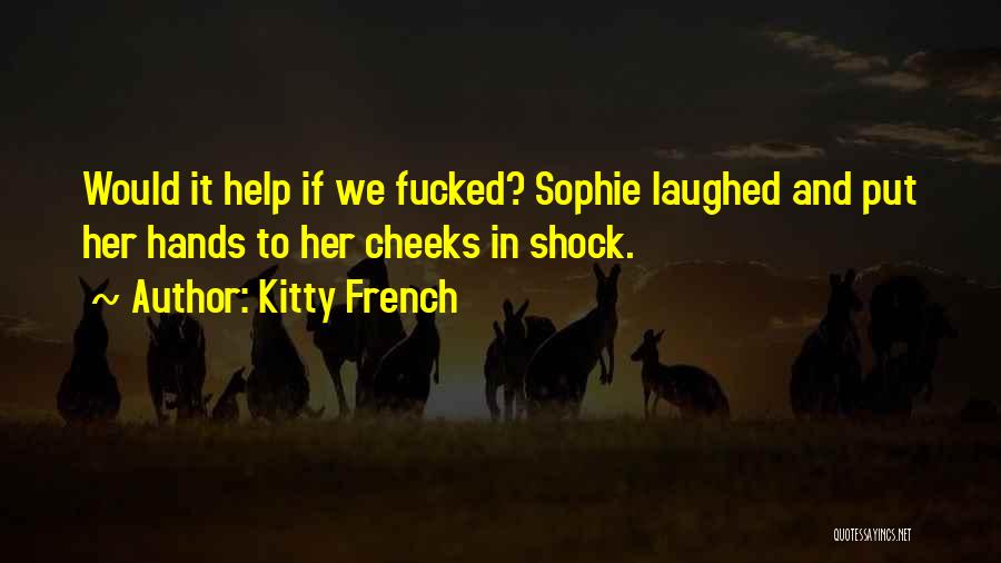 Kitty French Quotes: Would It Help If We Fucked? Sophie Laughed And Put Her Hands To Her Cheeks In Shock.