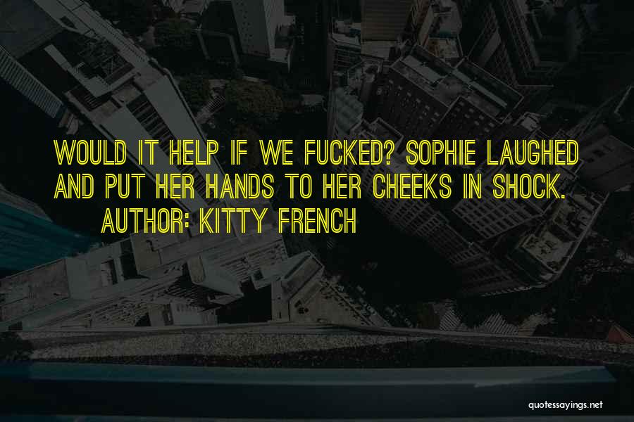 Kitty French Quotes: Would It Help If We Fucked? Sophie Laughed And Put Her Hands To Her Cheeks In Shock.