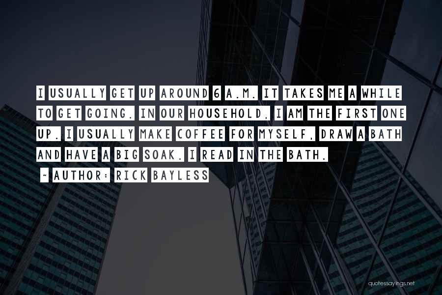 Rick Bayless Quotes: I Usually Get Up Around 6 A.m. It Takes Me A While To Get Going. In Our Household, I Am