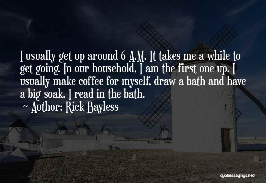 Rick Bayless Quotes: I Usually Get Up Around 6 A.m. It Takes Me A While To Get Going. In Our Household, I Am