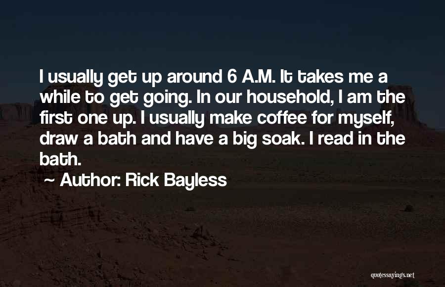 Rick Bayless Quotes: I Usually Get Up Around 6 A.m. It Takes Me A While To Get Going. In Our Household, I Am