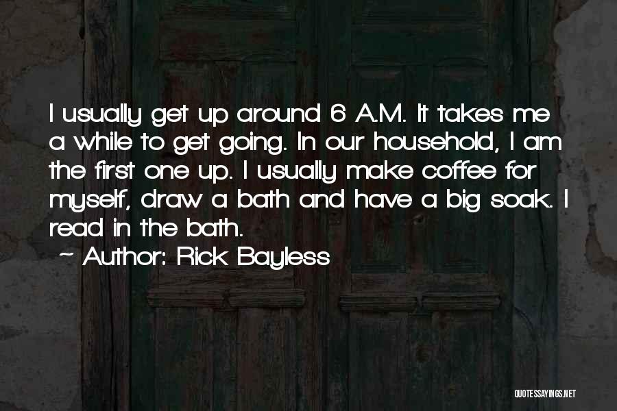 Rick Bayless Quotes: I Usually Get Up Around 6 A.m. It Takes Me A While To Get Going. In Our Household, I Am