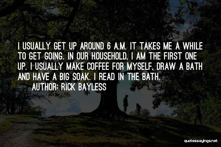 Rick Bayless Quotes: I Usually Get Up Around 6 A.m. It Takes Me A While To Get Going. In Our Household, I Am
