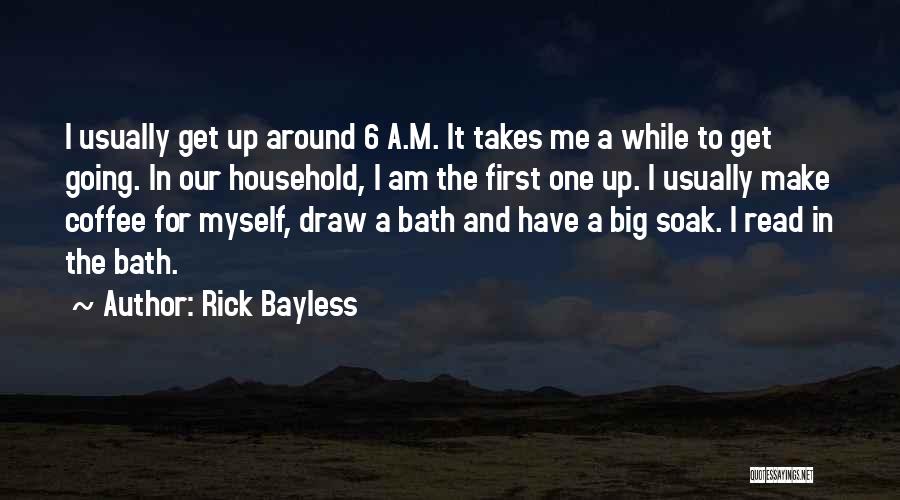 Rick Bayless Quotes: I Usually Get Up Around 6 A.m. It Takes Me A While To Get Going. In Our Household, I Am
