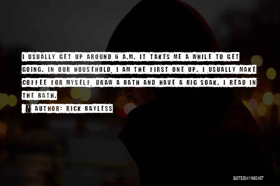 Rick Bayless Quotes: I Usually Get Up Around 6 A.m. It Takes Me A While To Get Going. In Our Household, I Am