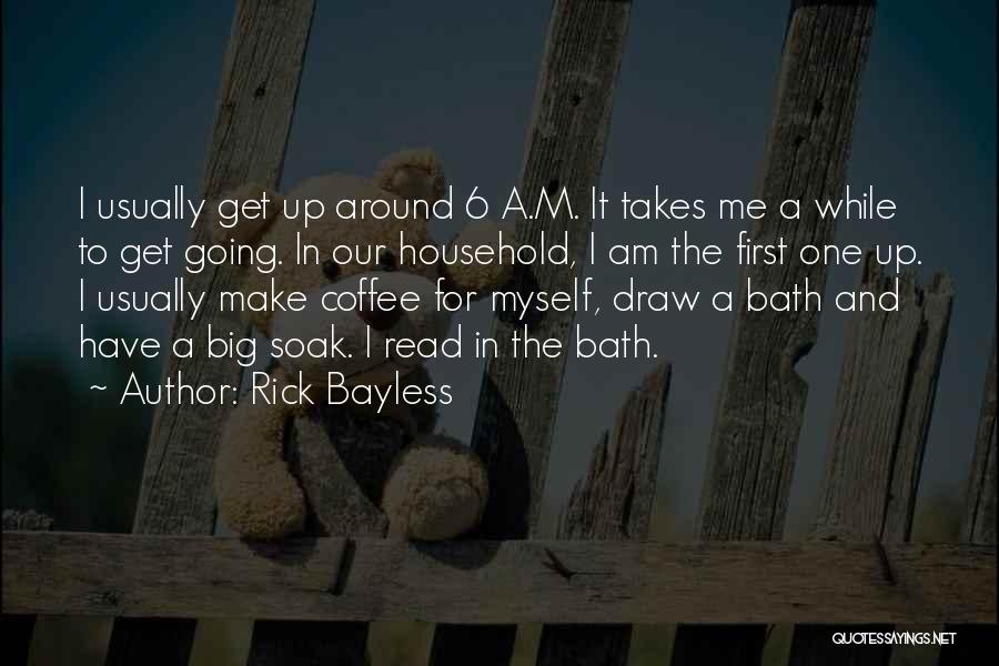 Rick Bayless Quotes: I Usually Get Up Around 6 A.m. It Takes Me A While To Get Going. In Our Household, I Am
