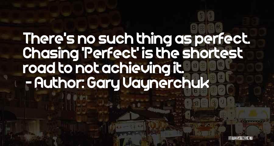 Gary Vaynerchuk Quotes: There's No Such Thing As Perfect. Chasing 'perfect' Is The Shortest Road To Not Achieving It.