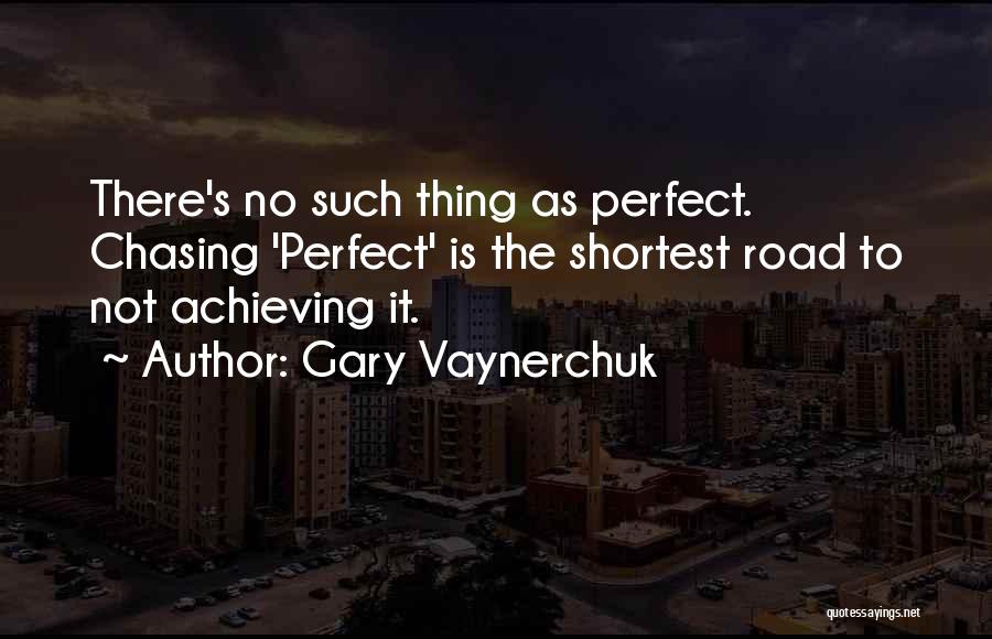 Gary Vaynerchuk Quotes: There's No Such Thing As Perfect. Chasing 'perfect' Is The Shortest Road To Not Achieving It.