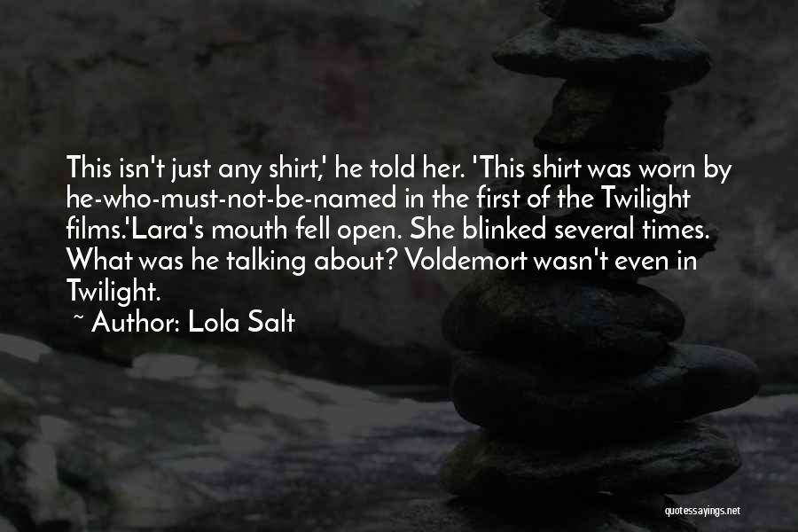 Lola Salt Quotes: This Isn't Just Any Shirt,' He Told Her. 'this Shirt Was Worn By He-who-must-not-be-named In The First Of The Twilight