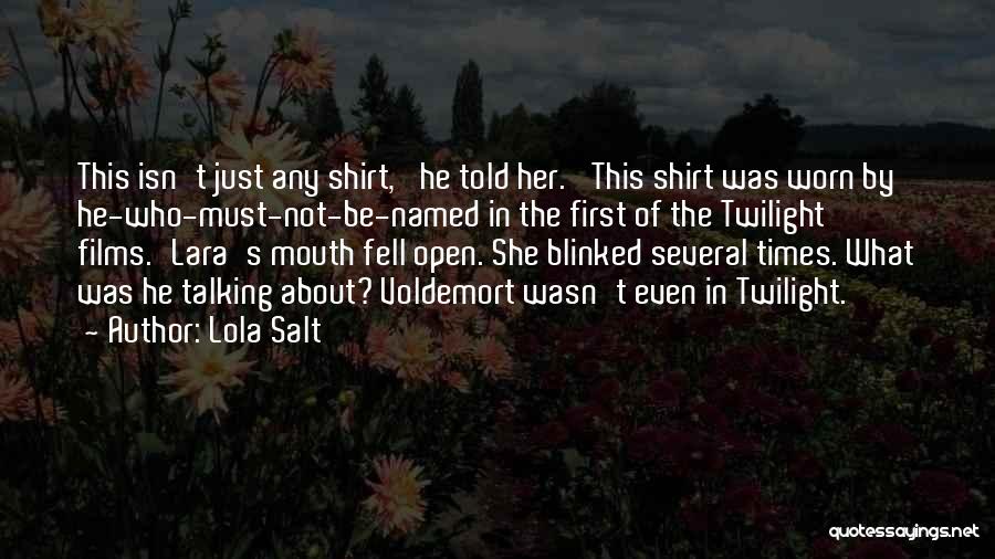 Lola Salt Quotes: This Isn't Just Any Shirt,' He Told Her. 'this Shirt Was Worn By He-who-must-not-be-named In The First Of The Twilight